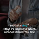 Ethyl Vs Isopropyl: Which Alcohol Should You Use